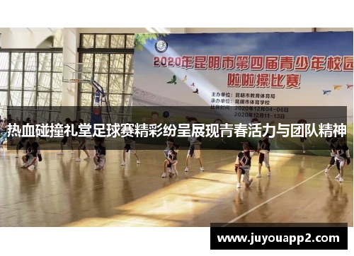 热血碰撞礼堂足球赛精彩纷呈展现青春活力与团队精神